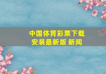 中国体育彩票下载安装最新版 新闻